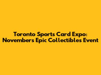 Toronto Sports Card Expo: November's Epic Collectibles Event