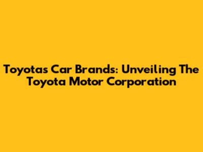 Toyota's Car Brands: Unveiling The Toyota Motor Corporation