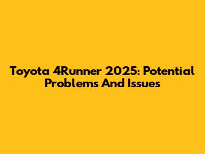 Toyota 4Runner 2025: Potential Problems And Issues