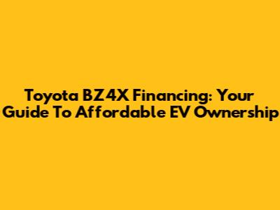 Toyota BZ4X Financing: Your Guide To Affordable EV Ownership