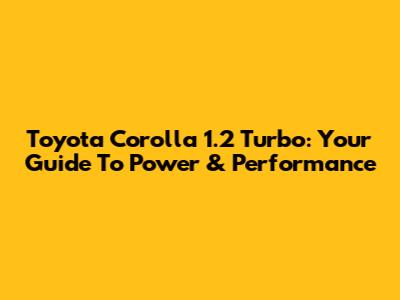 Toyota Corolla 1.2 Turbo: Your Guide To Power & Performance