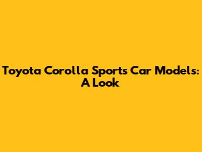 Toyota Corolla Sports Car Models: A Look