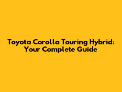 Toyota Corolla Touring Hybrid: Your Complete Guide