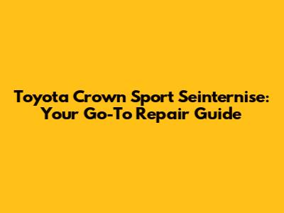 Toyota Crown Sport Seinternise: Your Go-To Repair Guide