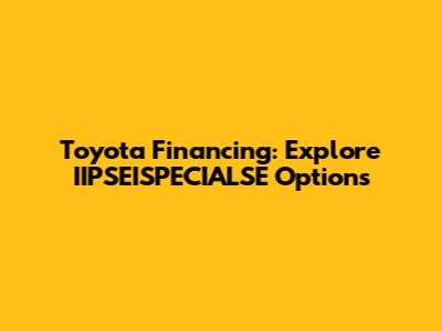 Toyota Financing: Explore IIPSEISPECIALSE Options