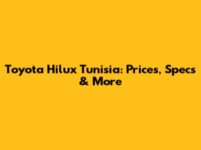 Toyota Hilux Tunisia: Prices, Specs & More