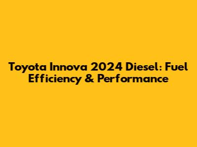 Toyota Innova 2024 Diesel: Fuel Efficiency & Performance