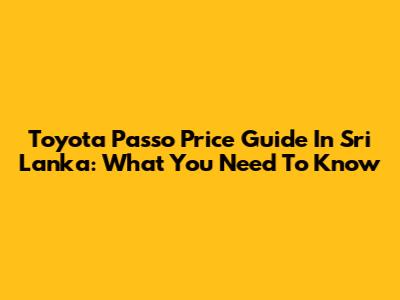 Toyota Passo Price Guide In Sri Lanka: What You Need To Know