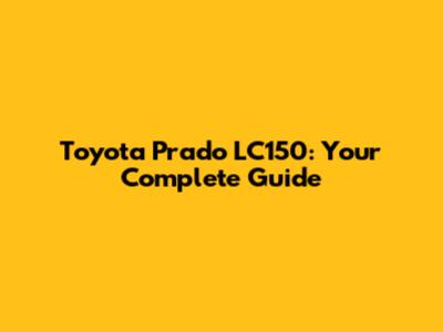 Toyota Prado LC150: Your Complete Guide