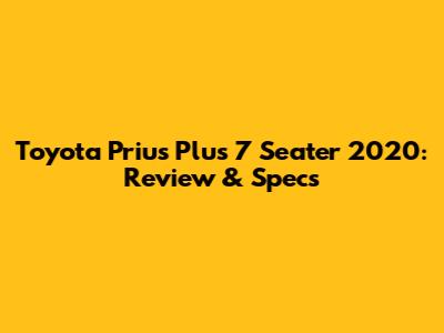 Toyota Prius Plus 7 Seater 2020: Review & Specs