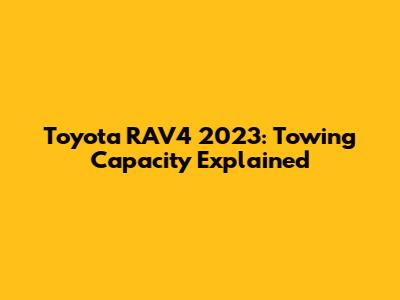 Toyota RAV4 2023: Towing Capacity Explained