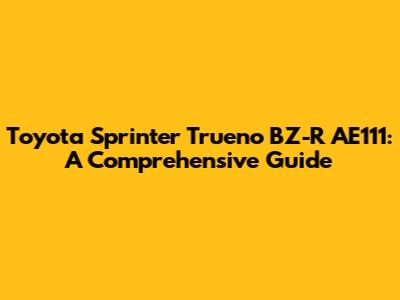 Toyota Sprinter Trueno BZ-R AE111: A Comprehensive Guide
