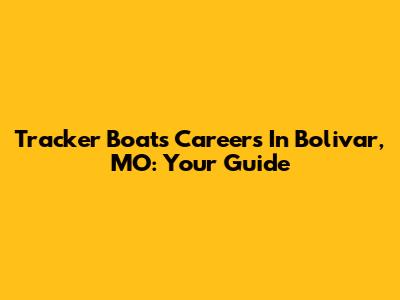 Tracker Boats Careers In Bolivar, MO: Your Guide