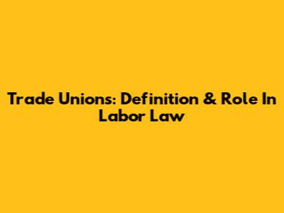 Trade Unions: Definition & Role In Labor Law