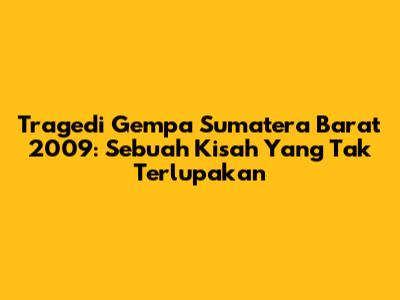 Tragedi Gempa Sumatera Barat 2009: Sebuah Kisah Yang Tak Terlupakan