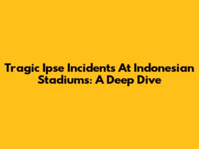 Tragic Ipse Incidents At Indonesian Stadiums: A Deep Dive