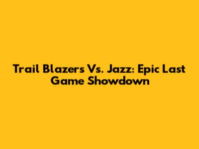 Trail Blazers Vs. Jazz: Epic Last Game Showdown