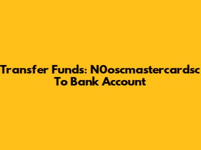 Transfer Funds: N0oscmastercardsc To Bank Account