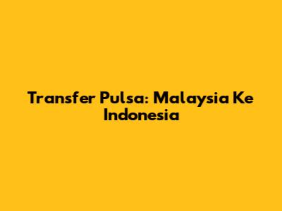 Transfer Pulsa: Malaysia Ke Indonesia