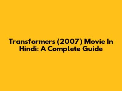 Transformers (2007) Movie In Hindi: A Complete Guide