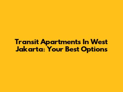 Transit Apartments In West Jakarta: Your Best Options