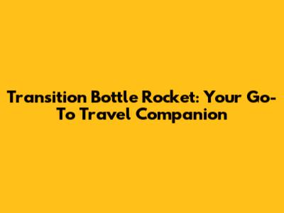 Transition Bottle Rocket: Your Go-To Travel Companion
