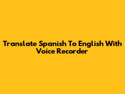 Translate Spanish To English With Voice Recorder