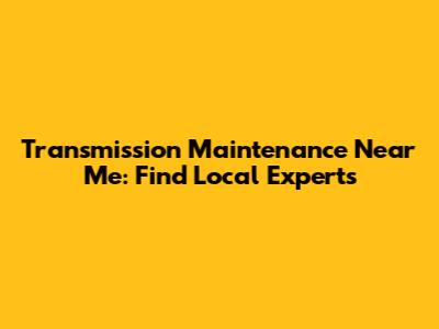 Transmission Maintenance Near Me: Find Local Experts