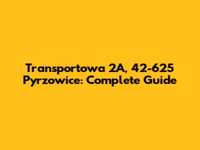 Transportowa 2A, 42-625 Pyrzowice: Complete Guide