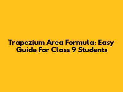 Trapezium Area Formula: Easy Guide For Class 9 Students