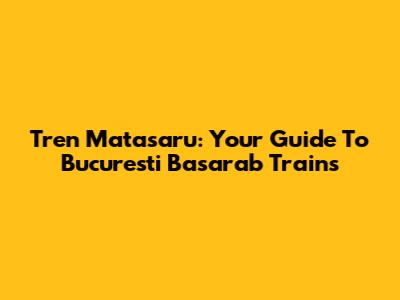 Tren Matasaru: Your Guide To Bucuresti Basarab Trains