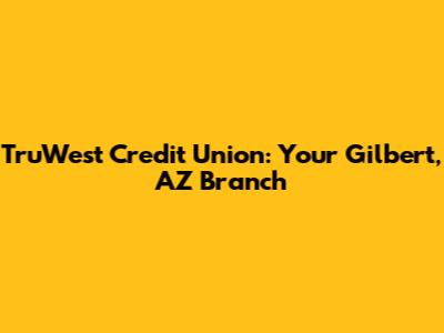 TruWest Credit Union: Your Gilbert, AZ Branch