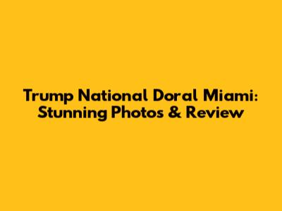 Trump National Doral Miami: Stunning Photos & Review