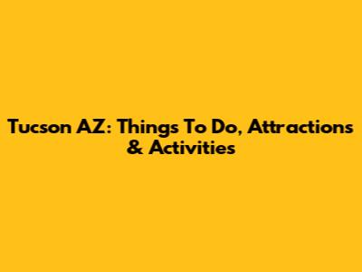 Tucson AZ: Things To Do, Attractions & Activities