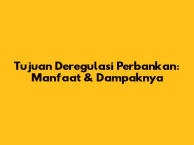 Tujuan Deregulasi Perbankan: Manfaat & Dampaknya