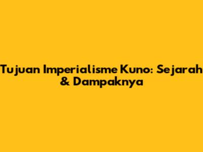 Tujuan Imperialisme Kuno: Sejarah & Dampaknya