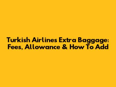Turkish Airlines Extra Baggage: Fees, Allowance & How To Add