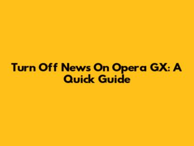 Turn Off News On Opera GX: A Quick Guide