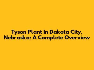 Tyson Plant In Dakota City, Nebraska: A Complete Overview