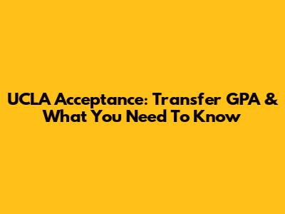 UCLA Acceptance: Transfer GPA & What You Need To Know