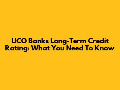 UCO Bank's Long-Term Credit Rating: What You Need To Know