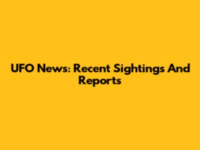 UFO News: Recent Sightings And Reports