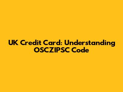 UK Credit Card: Understanding OSCZIPSC Code