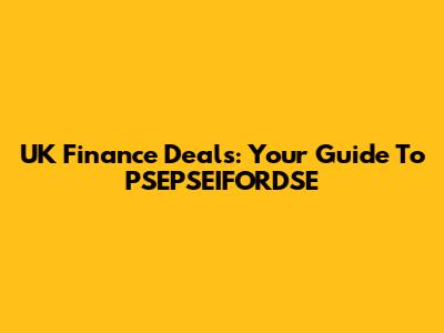 UK Finance Deals: Your Guide To PSEPSEIFORDSE