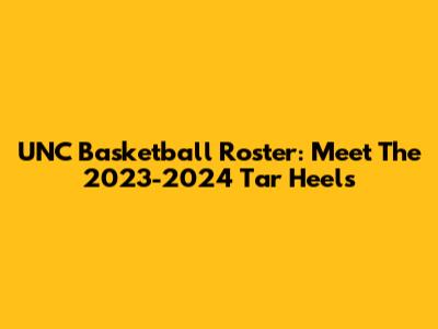 UNC Basketball Roster: Meet The 2023-2024 Tar Heels