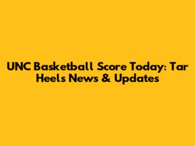 UNC Basketball Score Today: Tar Heels News & Updates