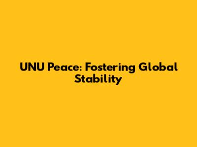 UNU Peace: Fostering Global Stability