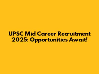 UPSC Mid Career Recruitment 2025: Opportunities Await!