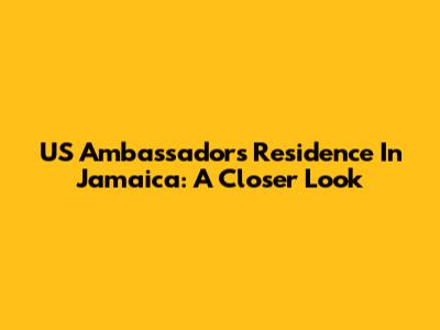 US Ambassador's Residence In Jamaica: A Closer Look