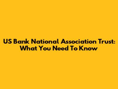 US Bank National Association Trust: What You Need To Know